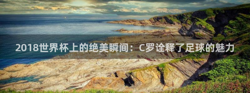 足球世预赛：2018世界杯上的绝美瞬间：C罗诠释了足球的魅力